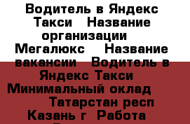 Водитель в Яндекс.Такси › Название организации ­ “Мегалюкс“ › Название вакансии ­ Водитель в Яндекс.Такси › Минимальный оклад ­ 60 000 - Татарстан респ., Казань г. Работа » Вакансии   
